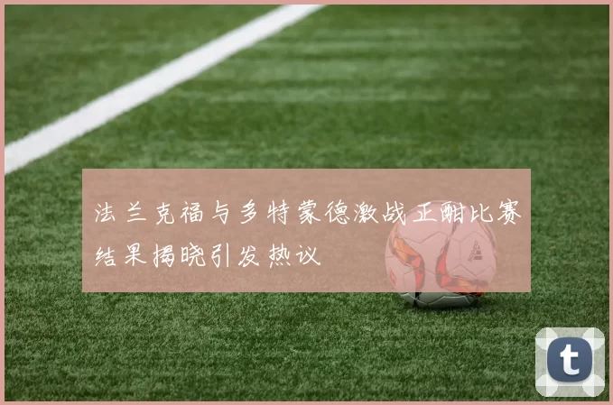 法兰克福与多特蒙德激战正酣比赛结果揭晓引发热议