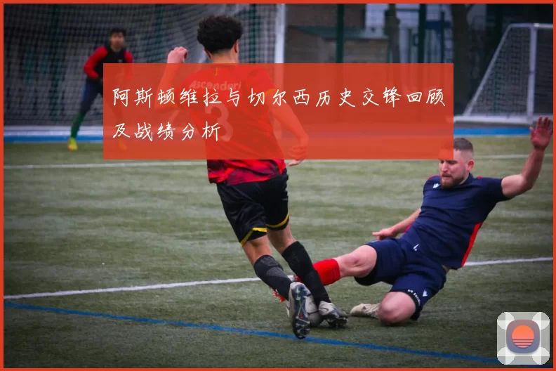阿斯顿维拉与切尔西历史交锋回顾及战绩分析
