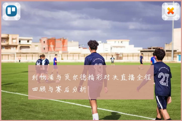 利物浦与莫尔德精彩对决直播全程回顾与赛后分析