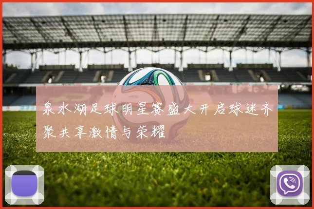 泉水湖足球明星赛盛大开启球迷齐聚共享激情与荣耀