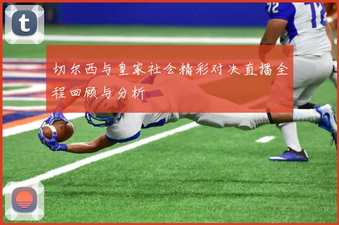 切尔西与皇家社会精彩对决直播全程回顾与分析