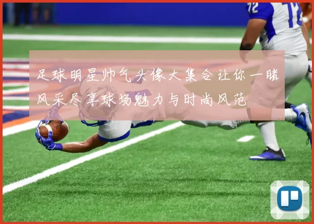 足球明星帅气头像大集合让你一睹风采尽享球场魅力与时尚风范