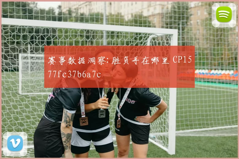 赛事数据洞察:胜负手在哪里 CP1577fc37b6a7c