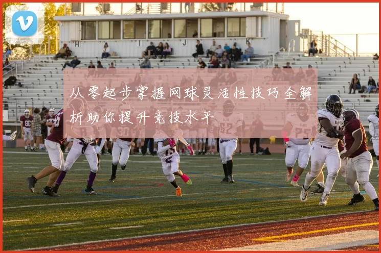 从零起步掌握网球灵活性技巧全解析助你提升竞技水平