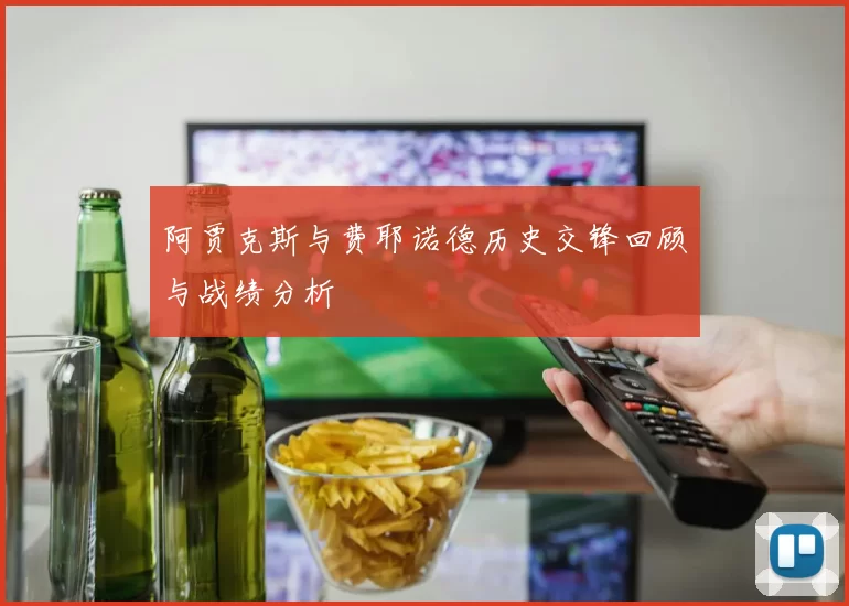 阿贾克斯与费耶诺德历史交锋回顾与战绩分析