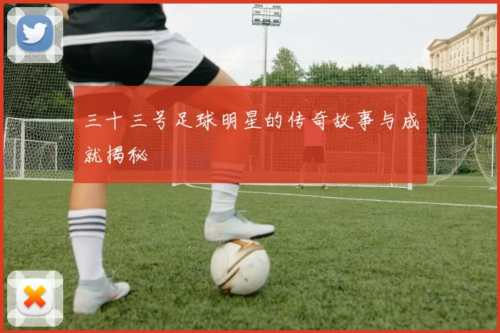 三十三号足球明星的传奇故事与成就揭秘