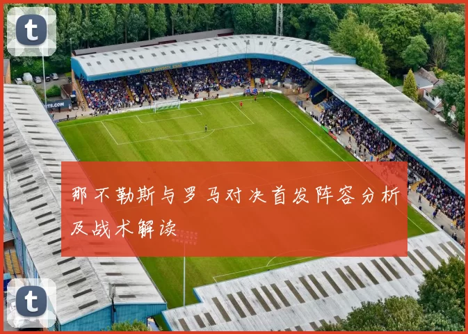 那不勒斯与罗马对决首发阵容分析及战术解读